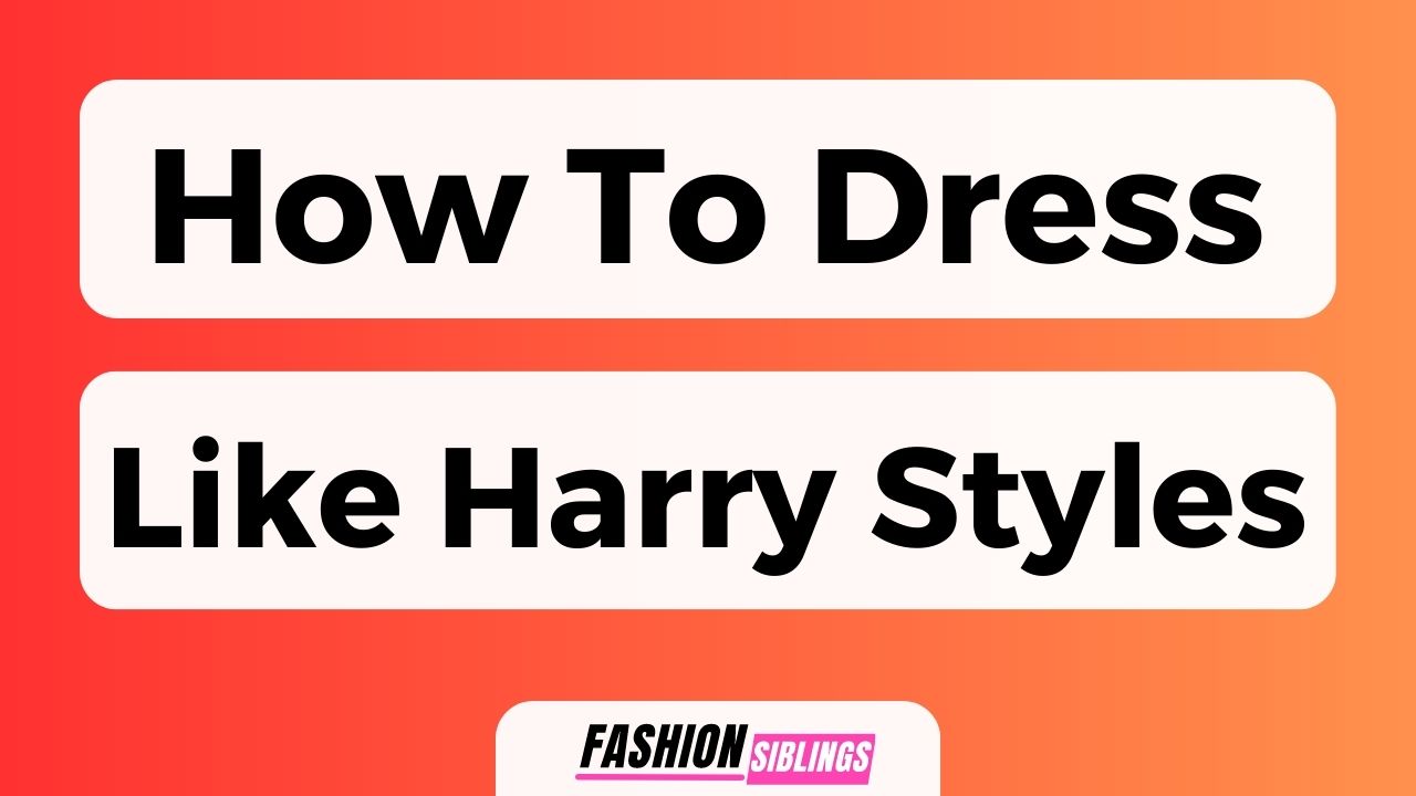 How To Dress Like Harry Styles
