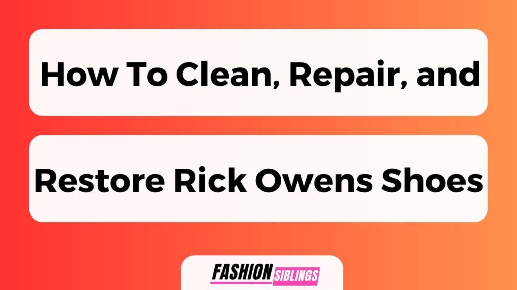 How To Clean, Repair, And Restore Rick Owens Shoes
