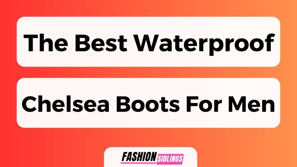 The Best Waterproof Chelsea Boots For Men