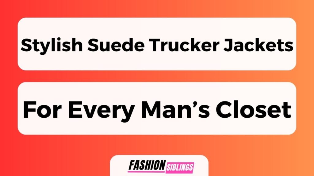 Stylish Suede Trucker Jackets For Every Man'S Closet